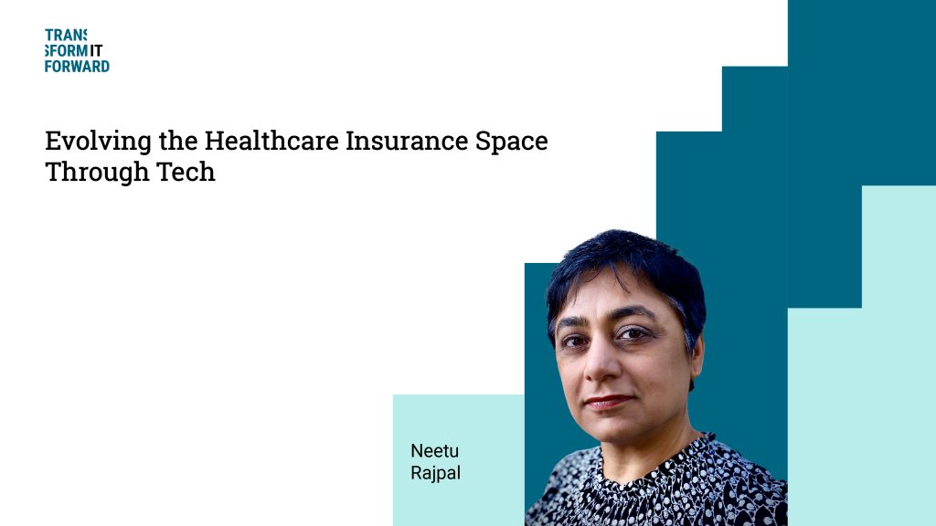 Neetu Rajpal Transform It Forward Title: Evolving the healthcare insurance space through tech
