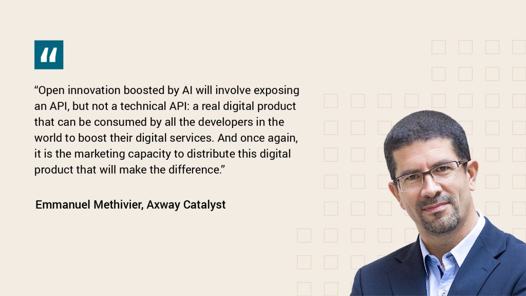 Axway Catalyst Emmanuel Methivier says "Open innovation boosted by AI will involve exposing an API, but not a technical API: a real digital product that can be consumed by all the developers in the world to boost their digital services. And once again, it is the marketing capacity to distribute this digital product that will make the difference."